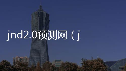 jnd2.0预测网（jndpc预测网站）